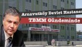Arnavutköy Devlet Hastanesi Yeniden Meclis Gündeminde Arnavutköy Devlet Hastanesi Yeniden Meclis Gündeminde